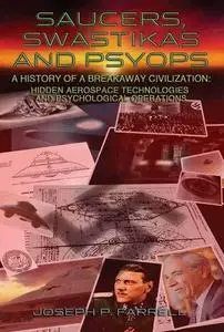 Saucers, Swastikas and Psyops: A History of a Breakaway Civilization: Hidden Aerospace Technologies and Psychological Operation