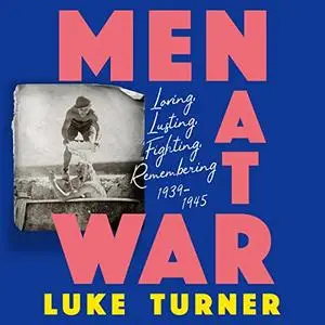 Men at War: Loving, Lusting, Fighting, Remembering 1939-1945