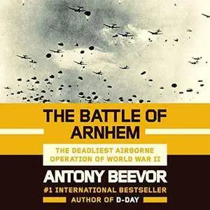 The Battle of Arnhem: The Deadliest Airborne Operation of World War II [Audiobook]