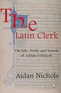 The Latin Clerk: The Life, Work and Travels of Adrian Fortescue
