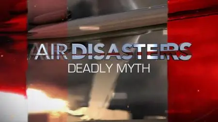 Smithsonian Channel - Air Disasters: Deadly Myth (2018)