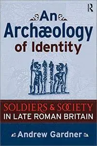An Archaeology of Identity: Soldiers and Society in Late Roman Britain