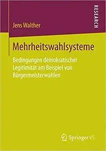 Mehrheitswahlsysteme: Bedingungen demokratischer Legitimität am Beispiel von Bürgermeisterwahlen