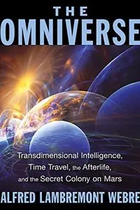 The Omniverse: Transdimensional Intelligence, Time Travel, the Afterlife, and the Secret Colony on Mars, 2nd Edition