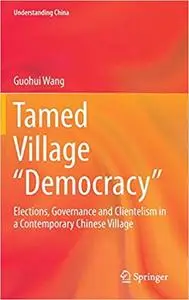 Tamed Village “Democracy”: Elections, Governance and Clientelism in a Contemporary Chinese Village (Repost)