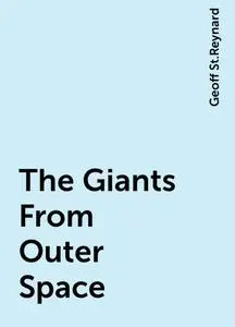 «The Giants From Outer Space» by Geoff St.Reynard