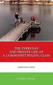 The Everyday and Private Life of a Communist Ruling Class: Greed and Creed