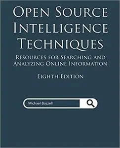 Open Source Intelligence Techniques: Resources for Searching and Analyzing Online Information, 8th Edition