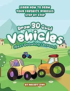 Draw 30 Cool Vehicles (Best Drawing Lessons): Learn How to Draw Your Favorite Vehicles Step by Step