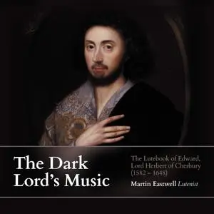 Martin Eastwell - The Dark Lord's Music: The Lutebook of Edward, Lord Herbert of Cherbur (1582-1648) (2018)