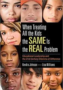 When Treating All the Kids the SAME Is the REAL Problem: Educational Leadership and the 21st Century Dilemma of Differen