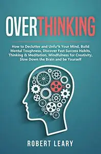 Overthinking: How to Declutter and Unfu*k Your Mind, Build Mental Toughness, Discover Fast Success Habits, Thinking...