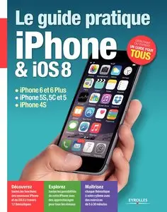 Le guide pratique iPhone et iOS 8 : iPhone 6 et 6 Plus - iPhone 5S, 5C et 5 - iPhone 4S - Débutant ou expert...