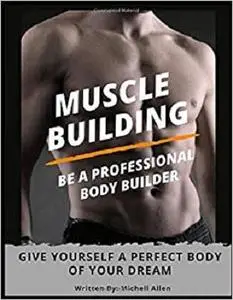MUSCLE BUILDING: BE A PROFESSIONAL BODY BUILDER
