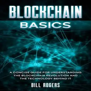 «Blockchain Basics: A Concise Guide for Understanding the Blockchain Revolution and the Technology Behind It» by Bill Ro