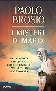 Paolo Brosio - I misteri di Maria. Da Saragozza a Medjugorje profezie e segreti che nessuno può ignorare