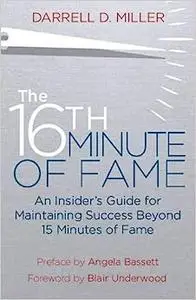 The 16th Minute of Fame: An Insider's Guide for Maintaining Success Beyond 15 Minutes of Fame