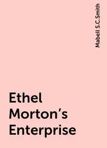 «Ethel Morton's Enterprise» by Mabell S.C.Smith