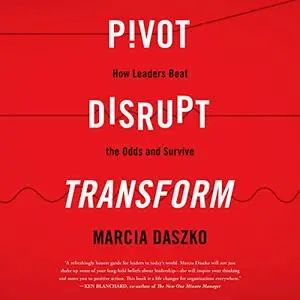 Pivot, Disrupt, Transform: How Leaders Beat the Odds and Survive [Audiobook]