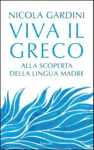 Nicola Gardini - Viva il greco. Alla scoperta della lingua madre
