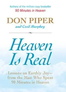Heaven Is Real: Lessons on Earthly Joy--From The Man Who Spent 90 Minutes In Heaven