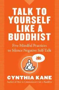 Talk to Yourself Like a Buddhist: Five Mindful Practices to Silence Negative Self-Talk