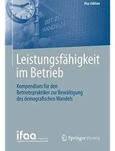 Leistungsfähigkeit im Betrieb: Kompendium für den Betriebspraktiker zur Bewältigung des demografischen Wandels [Repost]
