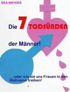 Die 7 Beziehungssünden der Frauen ...: ...oder wie wir unsere Männer in den Wahnsinn treiben! (German Edition)