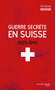 Guerre secrète en Suisse (1939-1945) - Christian Rossé