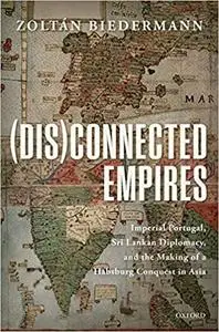 (Dis)connected Empires: Imperial Portugal, Sri Lankan Diplomacy, and the Making of a Habsburg Conquest in Asia