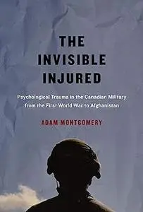 The Invisible Injured: Psychological Trauma in the Canadian Military from the First World War to Afghanistan (Volume 46)