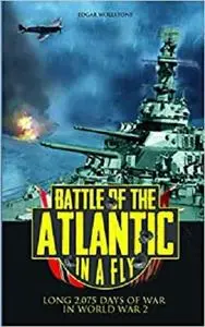 Battle of the Atlantic, in a Fly: Long 2,075 days of War in World War 2