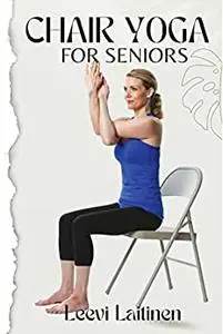 Chair Yoga for Seniors: Stretches and Poses For Pain Relief, Joint Health, Relaxation