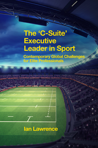 The ’C-Suite’ Executive Leader in Sport : Contemporary Global Challenges for Elite Professionals