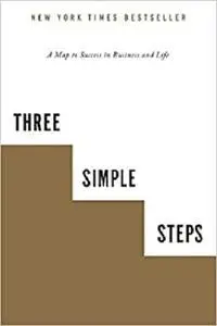 Three Simple Steps: A Map to Success in Business and Life
