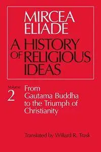 A History of Religious Ideas, Volume 2: From Gautama Buddha to the Triumph of Christianity