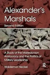 Alexander's Marshals: A Study of the Makedonian Aristocracy and the Politics of Military Leadership Ed 2