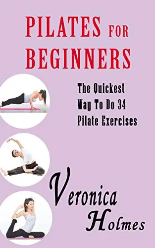 Pilates For Beginners: The Quickest Way To Do 34 Pilates Exercises