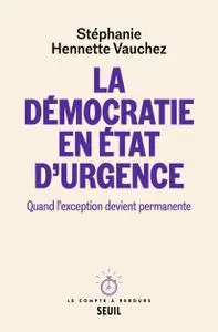 La Démocratie en état d'urgence. Quand l'exception devient permanente - Stéphanie Hennette Vauchez