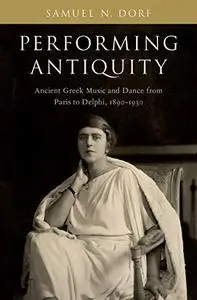 Performing Antiquity: Ancient Greek Music and Dance from Paris to Delphi, 1890-1930 (Repost)