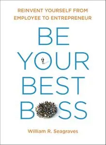 Be Your Best Boss: Reinvent Yourself from Employee to Entrepreneur