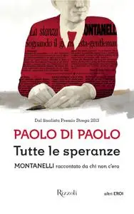 Paolo Di Paolo - Tutte le speranze. Montanelli raccontato da chi non c'era
