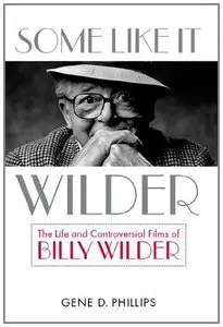 Some Like It Wilder: The Life and Controversial Films of Billy Wilder 