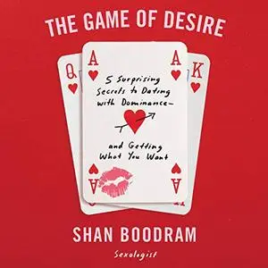 The Game of Desire: 5 Surprising Secrets to Dating with Dominance - and Getting What You Want [Audiobook]