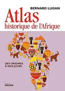 Bernard Lugan - Atlas historique de l'Afrique : Des origines à nos jours