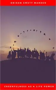 «Cheerfulness as a Life Power: A Self-Help Book About the Benefits of Laughter and Humor» by Orison Swett Marden