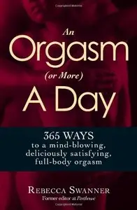 An Orgasm (or More) a Day: 365 Ways to a Mind-blowing, Deliciously Satisfying, Full-body Orgasm (repost)