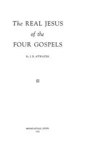 «The Real Jesus of the Four Gospels» by John Birdseye Atwater