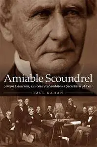 Amiable Scoundrel: Simon Cameron, Lincoln's Scandalous Secretary of War