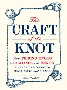The Craft of the Knot: From Fishing Knots to Bowlines and Bends, a Practical Guide to Knot Tying and Usage